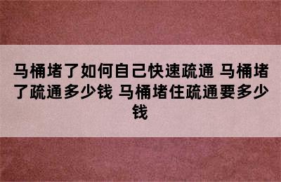 马桶堵了如何自己快速疏通 马桶堵了疏通多少钱 马桶堵住疏通要多少钱